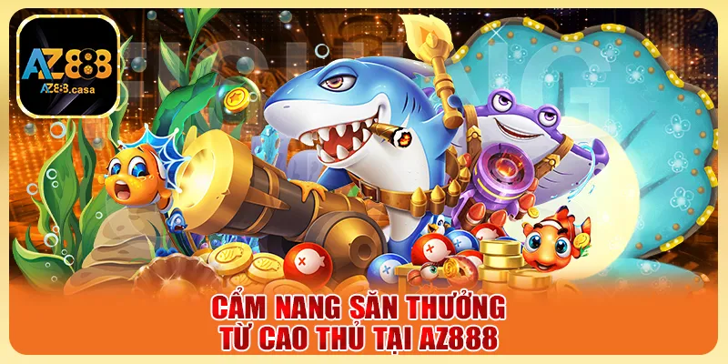 Bắn Cá Thần Tài - Săn Cá Đổi Thưởng Cực Đã Mỗi Ngày 6 Cẩm nang săn thưởng từ cao thủ tại AZ888