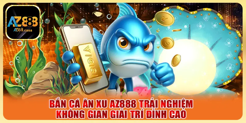 Bắn Cá Ăn Xu AZ888 Trải Nghiệm Không Gian Giải Trí Đỉnh Cao 6 Bắn Cá Ăn Xu AZ888 Trải Nghiệm Không Gian Giải Trí Đỉnh Cao