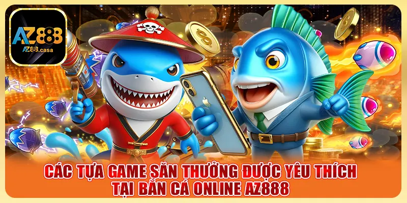 Bắn Cá Online AZ888 - Săn Thưởng Cực Đỉnh, Trúng Lớn 4 Các tựa game săn thưởng được yêu thích tại bắn cá online AZ888