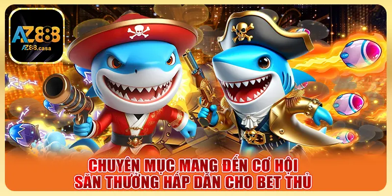 Bắn Cá Online AZ888 - Săn Thưởng Cực Đỉnh, Trúng Lớn 3 Chuyên mục mang đến cơ hội săn thưởng hấp dẫn cho bet thủ