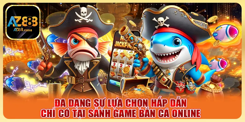 Bắn Cá Online AZ888 - Săn Thưởng Cực Đỉnh, Trúng Lớn 5 Đa dạng sự lựa chọn hấp dẫn chỉ có tại sảnh game bắn cá online