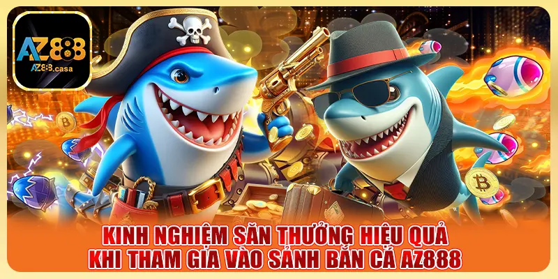 Bắn Cá Online AZ888 - Săn Thưởng Cực Đỉnh, Trúng Lớn 6 Kinh nghiệm săn thưởng hiệu quả khi tham gia vào sảnh bắn cá AZ888