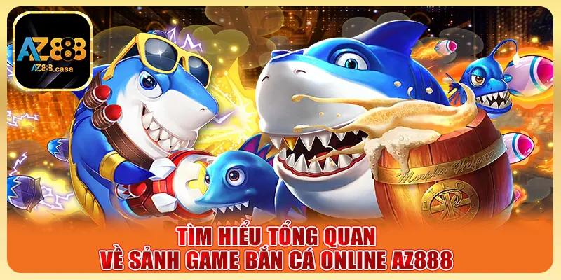 Bắn Cá Online AZ888 - Săn Thưởng Cực Đỉnh, Trúng Lớn 1 Tìm hiểu tổng quan về sảnh game bắn cá online AZ888